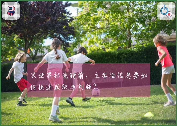买世界杯竞猜前，主客场信息要如何快速获取与判断？