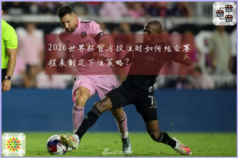 2026世界杯官方投注时如何结合赛程表制定下注策略？