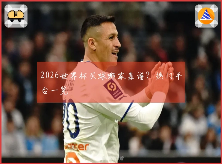 2026世界杯买球哪家靠谱？热门平台一览