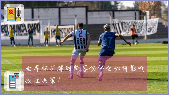 世界杯买球时阵容伤停会如何影响投注决策？