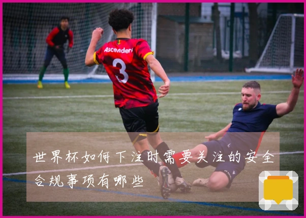 世界杯如何下注时需要关注的安全合规事项有哪些
