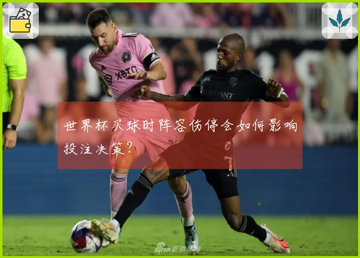 世界杯买球时阵容伤停会如何影响投注决策？