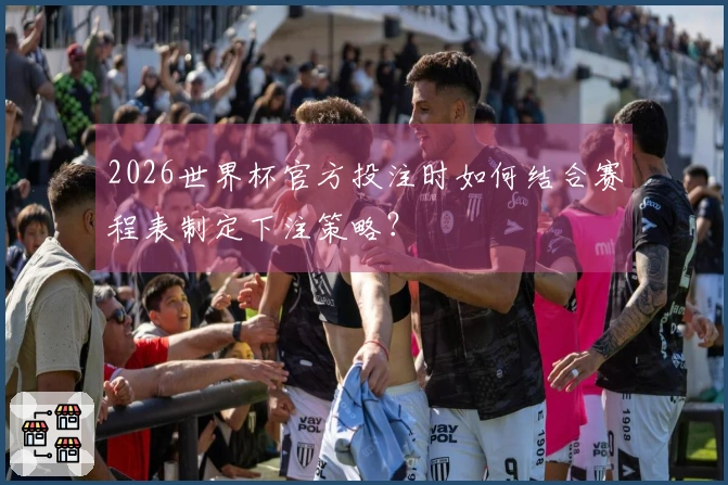 2026世界杯官方投注时如何结合赛程表制定下注策略？