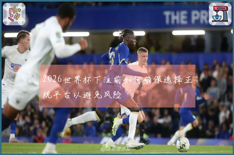 2026世界杯下注前如何确保选择正规平台以避免风险