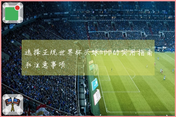 选择正规世界杯买球app的实用指南和注意事项