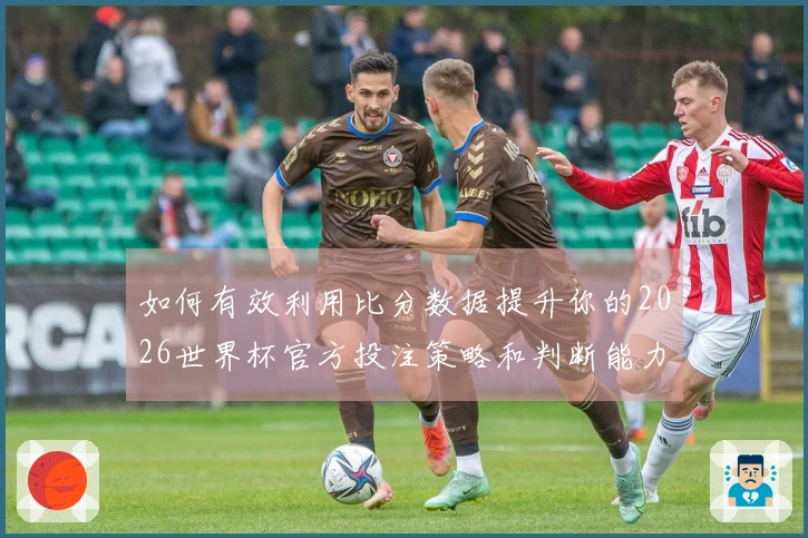 如何有效利用比分数据提升你的2026世界杯官方投注策略和判断能力