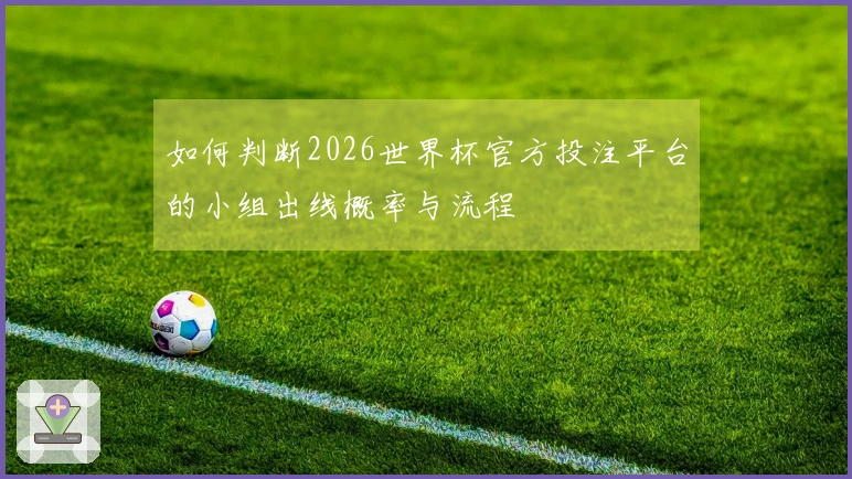 如何判断2026世界杯官方投注平台的小组出线概率与流程