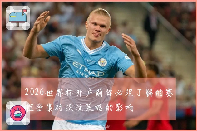 2026世界杯开户前你必须了解的赛程密集对投注策略的影响