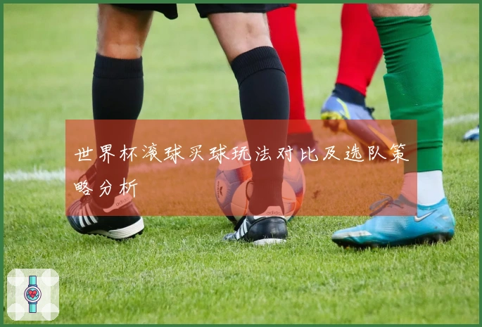 世界杯滚球买球玩法对比及选队策略分析