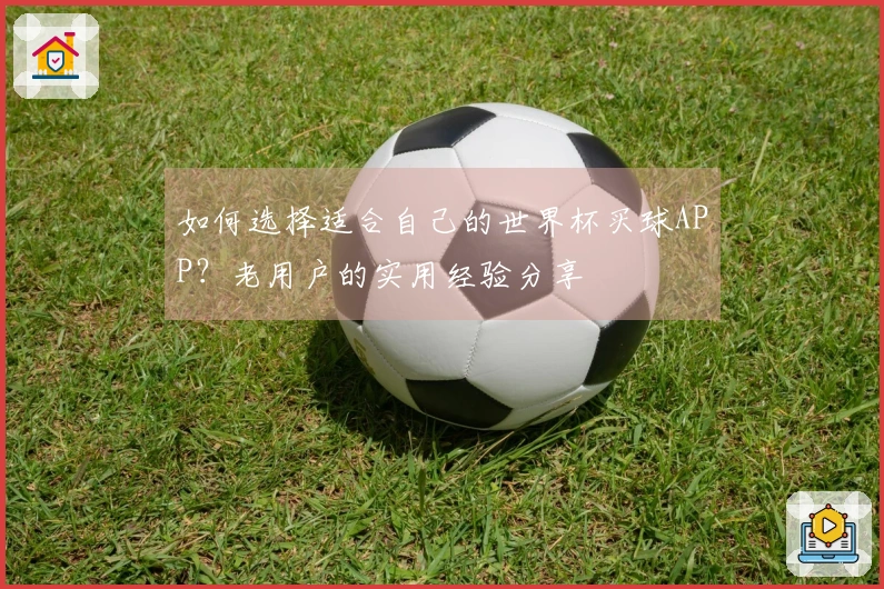 如何选择适合自己的世界杯买球APP？老用户的实用经验分享