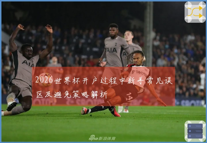 2026世界杯开户过程中新手常见误区及避免策略解析