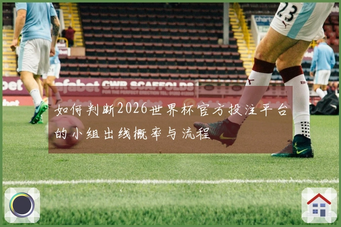 如何判断2026世界杯官方投注平台的小组出线概率与流程