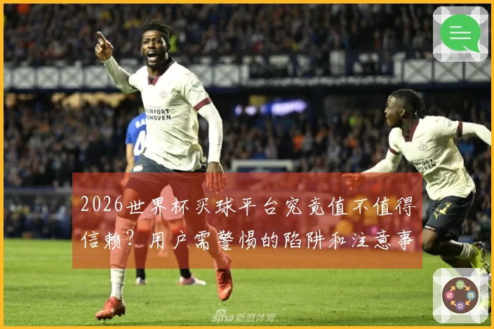 2026世界杯买球平台究竟值不值得信赖？用户需警惕的陷阱和注意事项