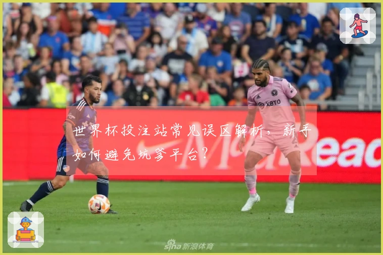 世界杯投注站常见误区解析，新手如何避免坑爹平台？
